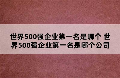 世界500强企业第一名是哪个 世界500强企业第一名是哪个公司